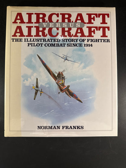 Aircraft Versus Aircraft: The Illustrated Story of Fighter Pilot Combat Since 1914