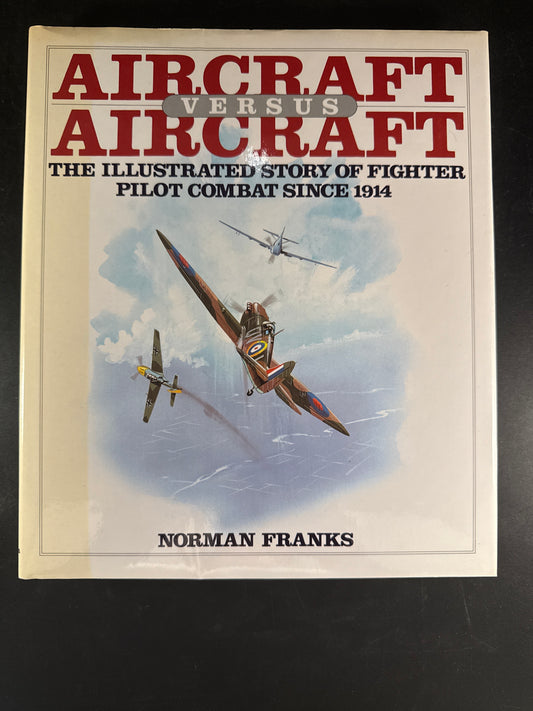 Aircraft Versus Aircraft: The Illustrated Story of Fighter Pilot Combat Since 1914