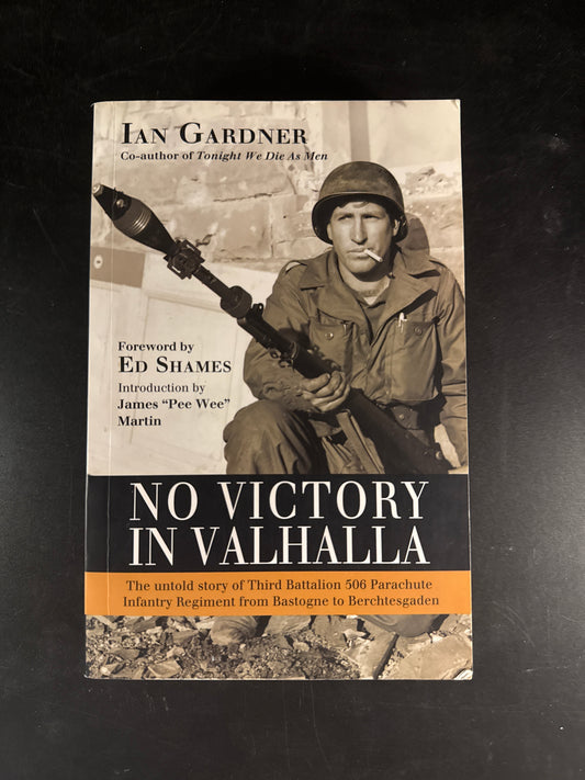 No Victory in Valhalla The untold story of Third Battalion 506 Parachute Infantry Regiment from Bastogne to Berchtesgaden
