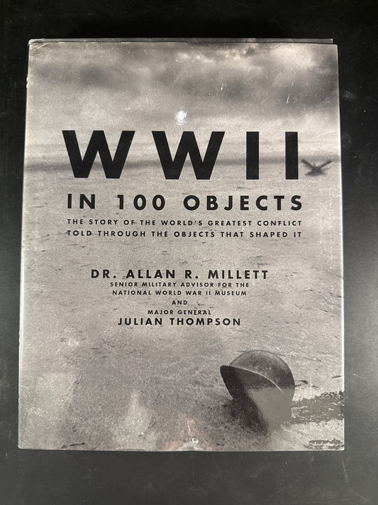 WWII in 100 Objects The Story of the World's Greatest Conflict Told Through the Objects that Shaped it